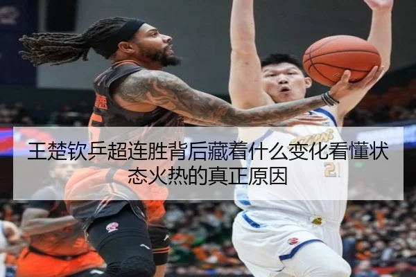 王楚钦乒超连胜背后藏着什么变化看懂状态火热的真正原因（huya）